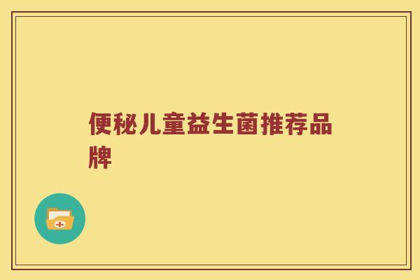 便秘儿童益生菌推荐品牌