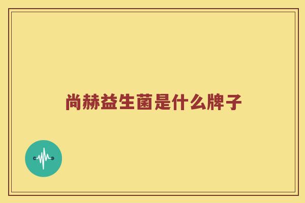 尚赫益生菌是什么牌子