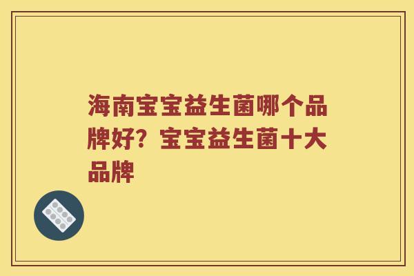 海南宝宝益生菌哪个品牌好？宝宝益生菌十大品牌