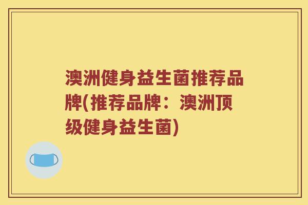 澳洲健身益生菌推荐品牌(推荐品牌：澳洲顶级健身益生菌)