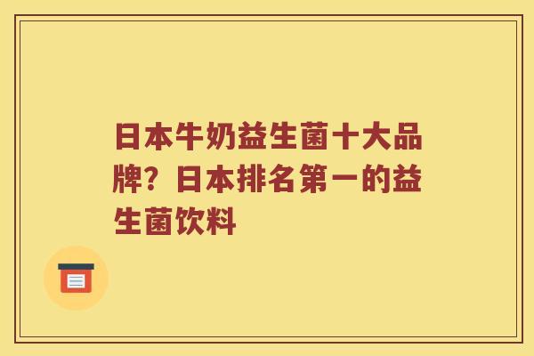 日本牛奶益生菌十大品牌？日本排名第一的益生菌饮料