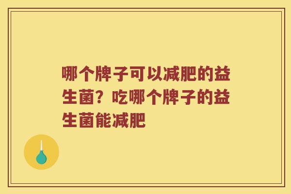 哪个牌子可以的益生菌？吃哪个牌子的益生菌能