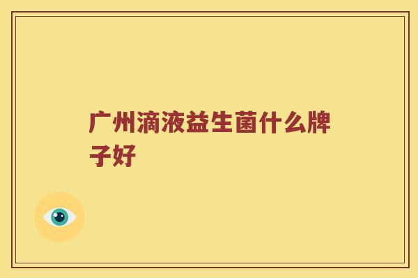 广州滴液益生菌什么牌子好