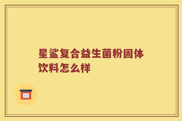 星鲨复合益生菌粉固体饮料怎么样