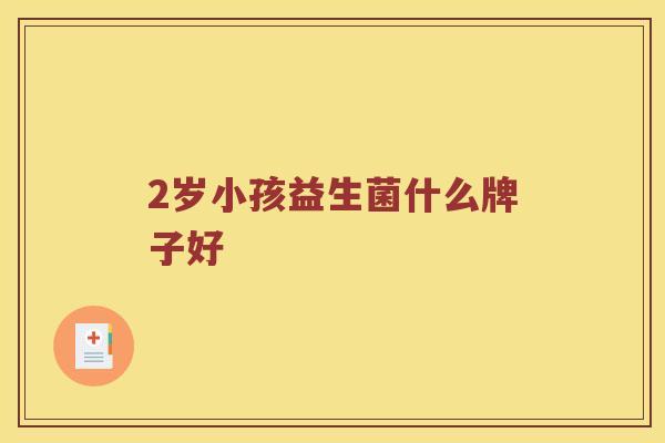 2岁小孩益生菌什么牌子好