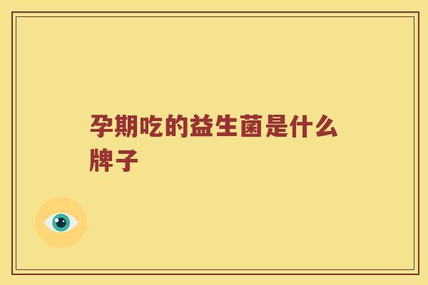 孕期吃的益生菌是什么牌子