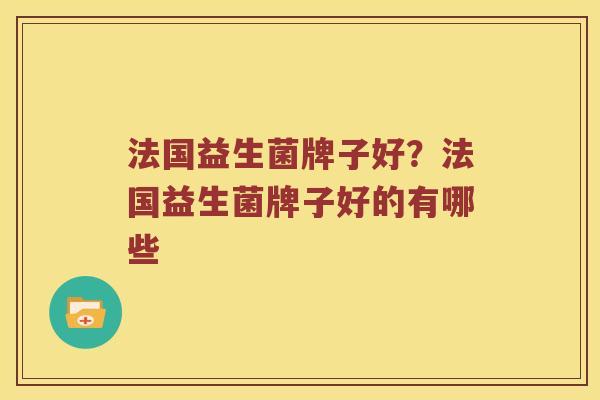 法国益生菌牌子好？法国益生菌牌子好的有哪些