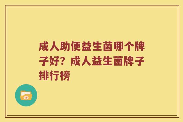 成人助便益生菌哪个牌子好？成人益生菌牌子排行榜