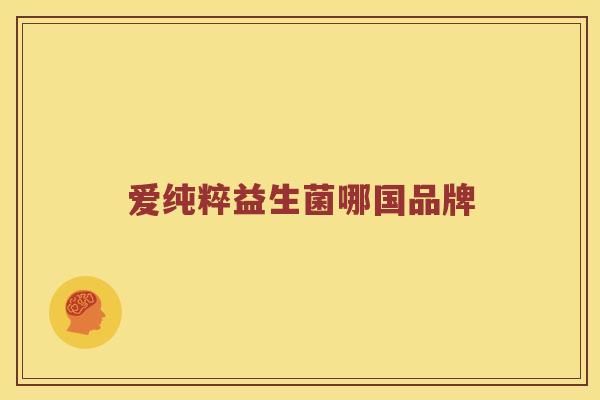 爱纯粹益生菌哪国品牌 爱纯粹益生菌哪国品牌