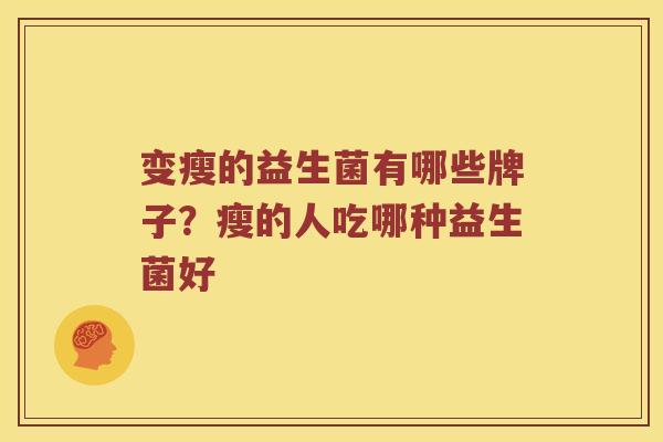 变瘦的益生菌有哪些牌子？瘦的人吃哪种益生菌好