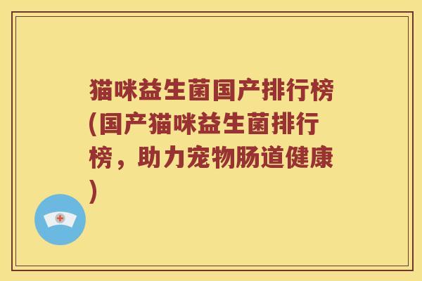 猫咪益生菌国产排行榜(国产猫咪益生菌排行榜，助力宠物肠道健康)