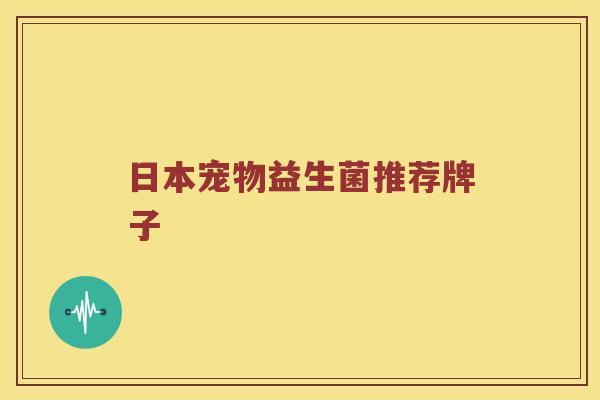 日本宠物益生菌推荐牌子