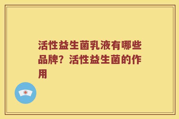 活性益生菌乳液有哪些品牌？活性益生菌的作用