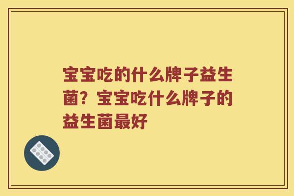 宝宝吃的什么牌子益生菌？宝宝吃什么牌子的益生菌最好