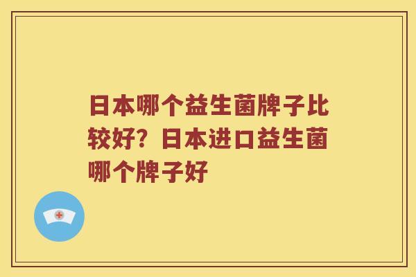 日本哪个益生菌牌子比较好？日本进口益生菌哪个牌子好