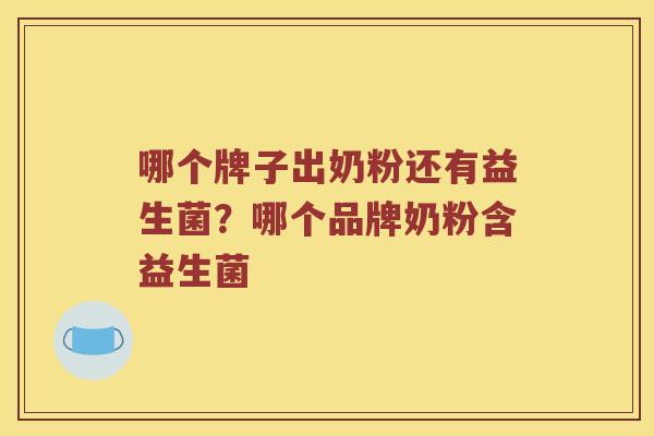 哪个牌子出奶粉还有益生菌？哪个品牌奶粉含益生菌