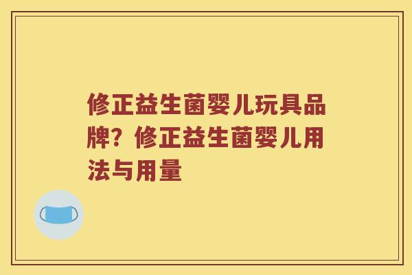修正益生菌婴儿玩具品牌?修正益生菌婴儿用法与用量 修正益生菌婴儿玩具品牌?修正益生菌婴儿用法与用量