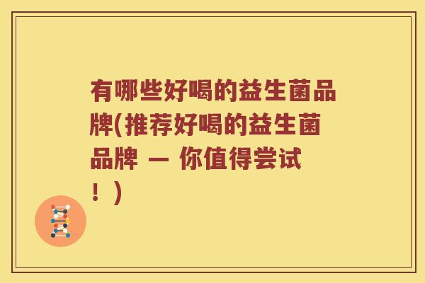 有哪些好喝的益生菌品牌(推荐好喝的益生菌品牌 — 你值得尝试！)