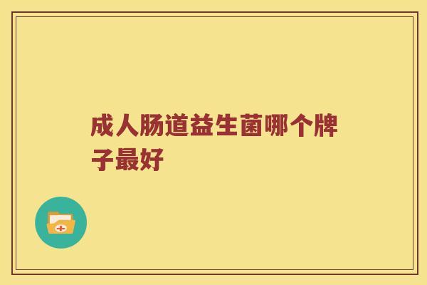 成人肠道益生菌哪个牌子好 成人肠道益生菌哪个牌子好