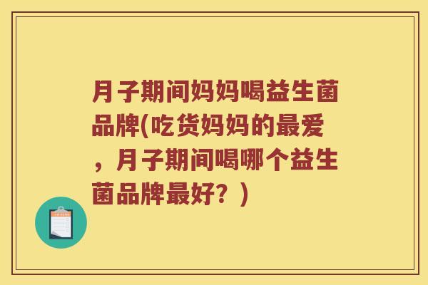 月子期间妈妈喝益生菌品牌(吃货妈妈的最爱，月子期间喝哪个益生菌品牌最好？)