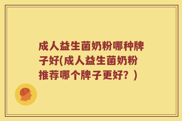 成人益生菌奶粉哪种牌子好(成人益生菌奶粉推荐哪个牌子更好？)