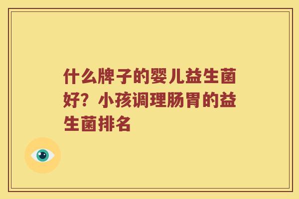 什么牌子的婴儿益生菌好？小孩调理肠胃的益生菌排名