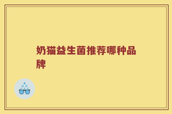 奶猫益生菌推荐哪种品牌