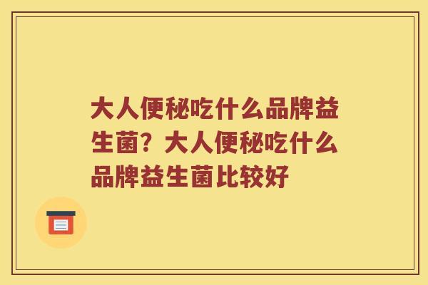 大人便秘吃什么品牌益生菌？大人便秘吃什么品牌益生菌比较好
