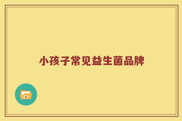 小孩子常见益生菌品牌