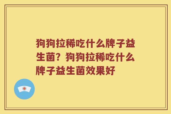 狗狗拉稀吃什么牌子益生菌？狗狗拉稀吃什么牌子益生菌效果好