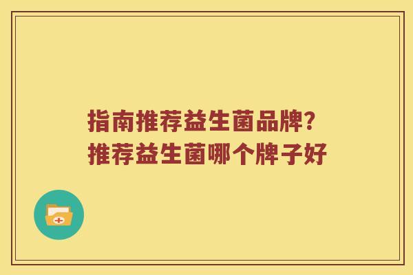 指南推荐益生菌品牌？推荐益生菌哪个牌子好