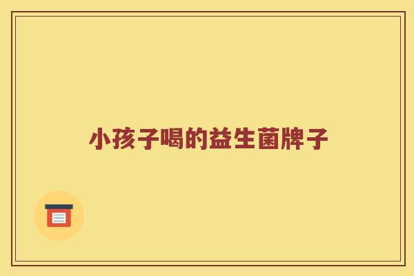 小孩子喝的益生菌牌子