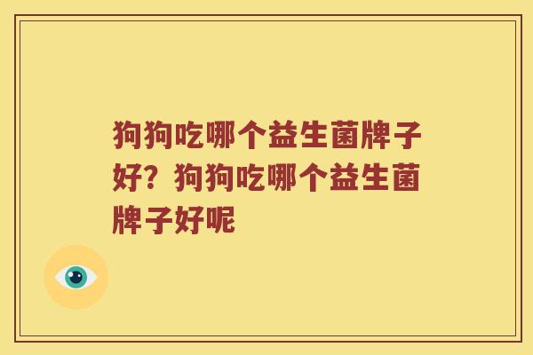 狗狗吃哪个益生菌牌子好？狗狗吃哪个益生菌牌子好呢