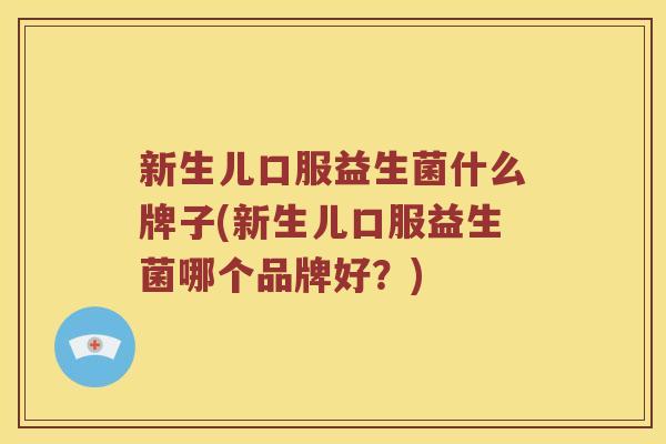 新生儿口服益生菌什么牌子(新生儿口服益生菌哪个品牌好？)