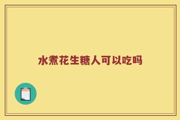 水煮花生糖人可以吃吗