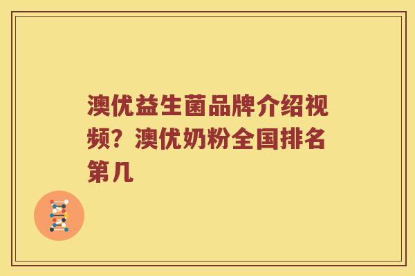 澳优益生菌品牌介绍视频？澳优奶粉全国排名第几