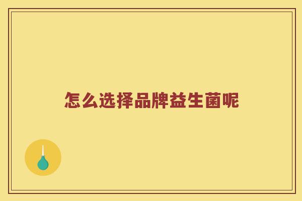 怎么选择品牌益生菌呢 怎么选择品牌益生菌呢