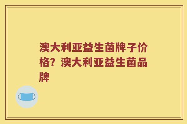 澳大利亚益生菌牌子价格？澳大利亚益生菌品牌