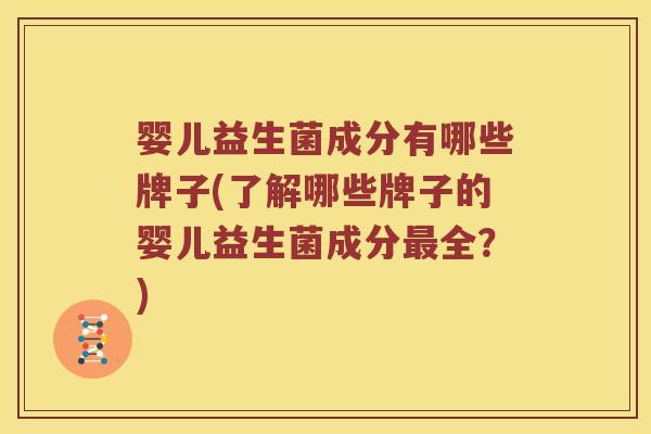 婴儿益生菌成分有哪些牌子(了解哪些牌子的婴儿益生菌成分最全？)