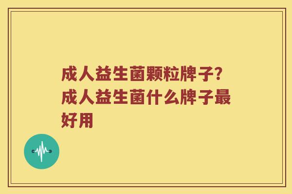 成人益生菌颗粒牌子？成人益生菌什么牌子最好用