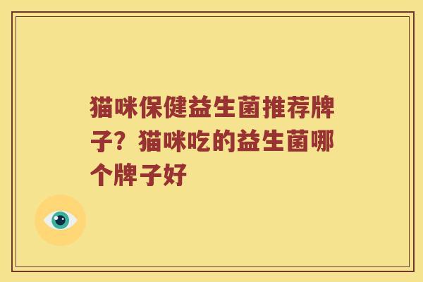 猫咪保健益生菌推荐牌子？猫咪吃的益生菌哪个牌子好