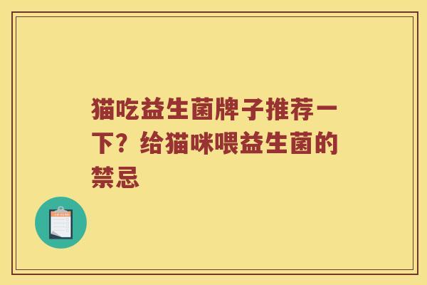 猫吃益生菌牌子推荐一下？给猫咪喂益生菌的禁忌