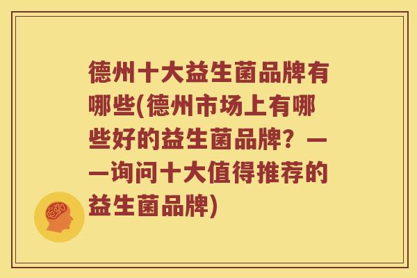 德州十大益生菌品牌有哪些(德州市场上有哪些好的益生菌品牌?——询问十大值得推荐的益生菌品牌) 德州十大益生菌品牌有哪些(德州市场上有哪些好的益生菌品牌?——询问十大值得推荐的益生菌品牌)