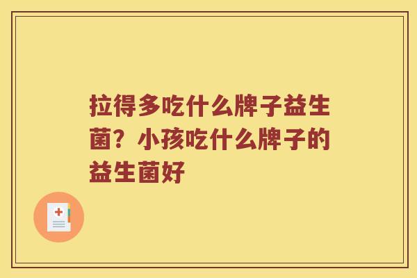 拉得多吃什么牌子益生菌？小孩吃什么牌子的益生菌好