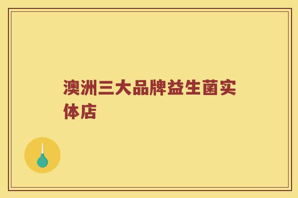 澳洲三大品牌益生菌实体店