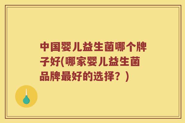 中国婴儿益生菌哪个牌子好(哪家婴儿益生菌品牌最好的选择？)