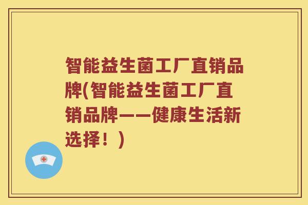 智能益生菌工厂直销品牌(智能益生菌工厂直销品牌——健康生活新选择！)