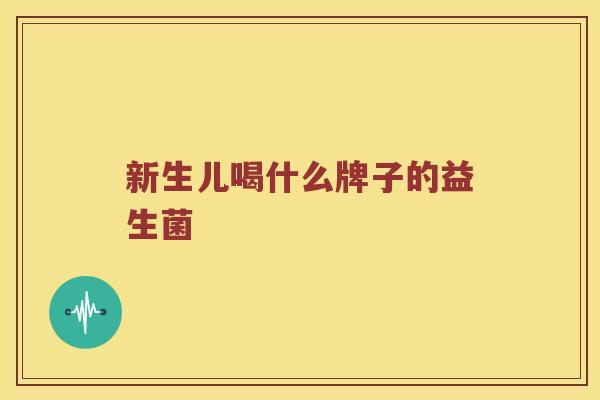 新生儿喝什么牌子的益生菌