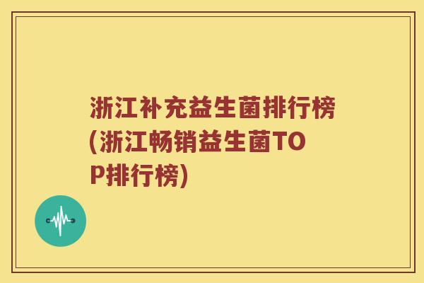 浙江补充益生菌排行榜(浙江畅销益生菌TOP排行榜)