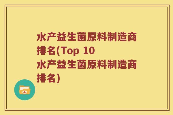 水产益生菌原料制造商排名(Top 10 水产益生菌原料制造商排名)